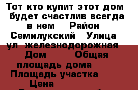 Тот кто купит этот дом, будет счастлив всегда в нем. › Район ­ Семилукский › Улица ­ ул. железнодорожная › Дом ­ 16 › Общая площадь дома ­ 66 › Площадь участка ­ 16 › Цена ­ 1 550 000 - Воронежская обл., Семилукский р-н, Латная пгт Недвижимость » Дома, коттеджи, дачи продажа   